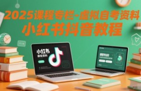 2025课程专栏-虚拟自考资料小红书抖音教程