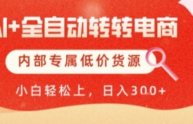 AI全自动转转电商，彻底解放双手，专属低价货源，单日轻松变现5张+【揭秘】