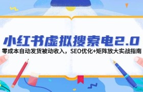 小红书虚拟搜索电2.0，零成本自动发货被动收入，SEO优化+矩阵放大实战指南