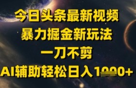 今日头条最新美女视频暴力掘金新玩法，一刀不剪，AI辅助轻松日入1k+