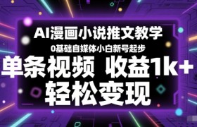 AI漫画小说推文教学，0基础自媒体小白新号起步，单条视频收益1k+，轻松变现