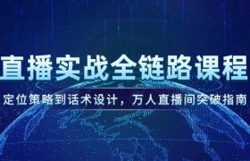 直播实战全链路课程，定位策略到话术设计，万人直播间突破指南