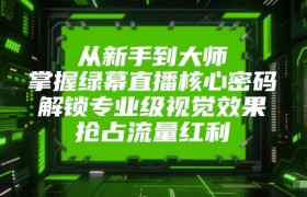 从新手到大师，掌握绿幕直播核心密码，解锁专业级视觉效果，抢占流量红利