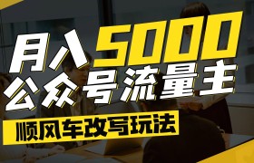 公众号流量主爆款文章顺风车改写玩法，适合全领域赛道，每月5000+