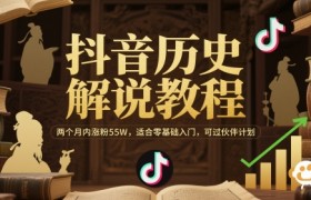 抖音历史解说教程，两个月内涨粉55W，适合零基础入门，可过伙伴计划