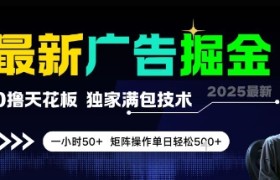 最新广告掘金，0撸天花板，不养机，独家满包技术 一小时50+，矩阵操作单日轻松5张【揭秘】