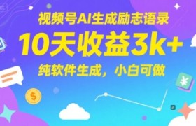 视频号AI生成励志语录，10天收益3k+，纯软件生成，小白可做