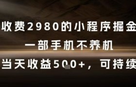 外面收费2980的小程序掘金项目，一部手机不养机，当天收益5张+，可持续【揭秘】
